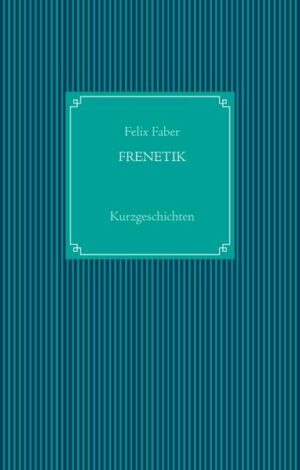 FRENETIK - 4 Kurzgeschichten über die Rätselhaftigkeit unserer Existenz und Emotionen.