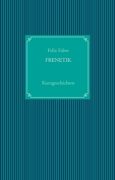 FRENETIK - 4 Kurzgeschichten über die Rätselhaftigkeit unserer Existenz und Emotionen.