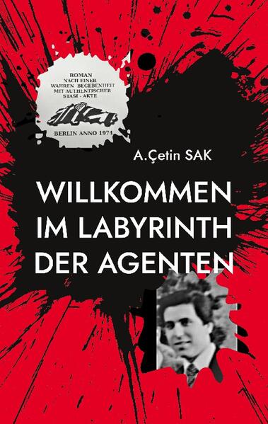 Willkommen im Labyrinth der Agenten Berlin anno 1974 Roman nach einer wahren Begebenheit mit Originaldokumenten der STASI