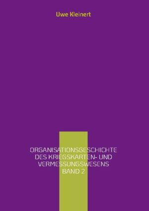 Organisationsgeschichte des Kriegskarten- und Vermessungswesens Band 2 | Uwe Kleinert