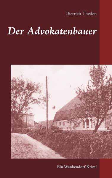 Der Advokatenbauer Ein Wankendorf Krimi | Dietrich Theden