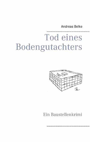 Tod eines Bodengutachters Ein Baustellenkrimi | Andreas Belke