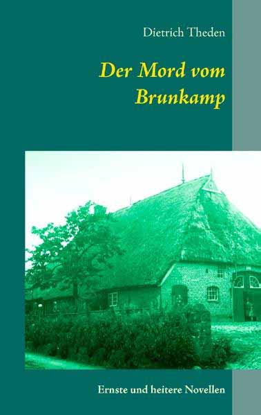 Der Mord vom Brunkamp Ernste und heitere Novellen | Dietrich Theden