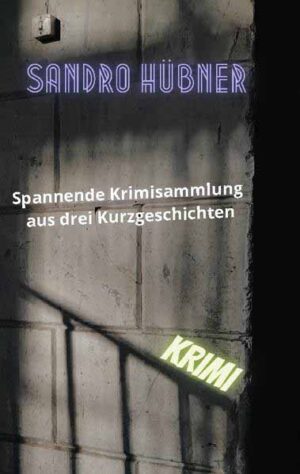 Spannende Krimisammlung aus drei Kurzgeschichten | Sandro Hübner