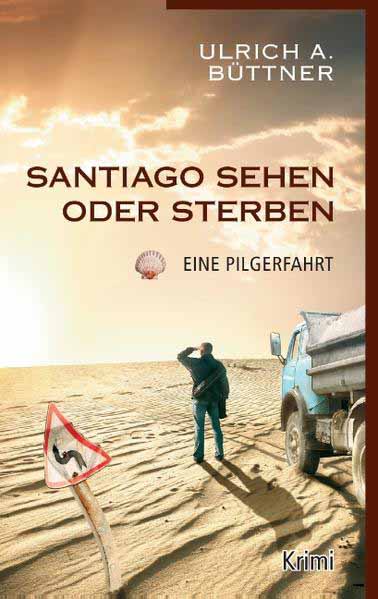 Santiago sehen oder sterben Eine Pilgerfahrt | Ulrich A. Büttner