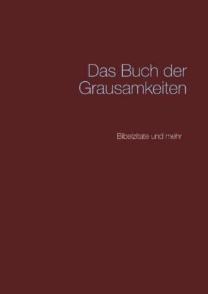 Ein Extrakt von Grausamkeiten aus der Bibel und aus der älteren und jüngeren Kirchengeschichte.