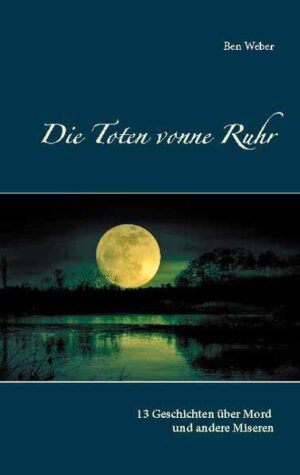 Die Toten vonne Ruhr 13 Geschichten über Mord und andere Miseren | Ben Weber