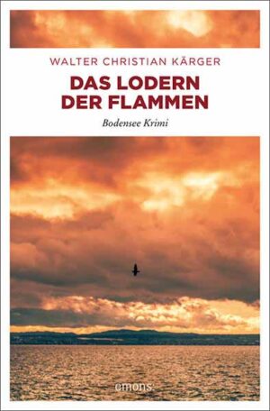 Das Lodern der Flammen Bodensee Krimi | Walter Christian Kärger