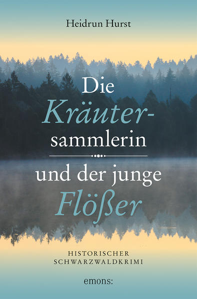 Die Kräutersammlerin und der junge Flößer Historischer Schwarzwaldkrimi | Heidrun Hurst