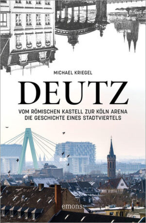 Deutz - Vom römischen Kastell zur Köln Arena | Michael Kriegel