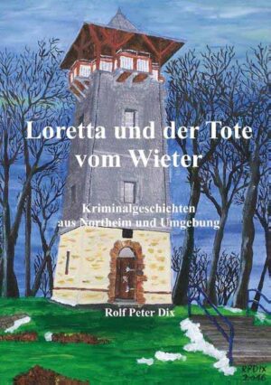 Loretta und der Tote vom Wieter Kriminalgeschichten aus Northeim und Umgebung | Rolf Peter Dix