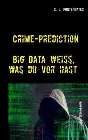 Crime-Prediction Big Data weiß, was du vorhast - Ein Techno-Roman | S. L. Portengates
