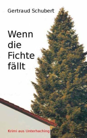 Wenn die Fichte fällt Krimi aus Unterhaching | Gertraud Schubert