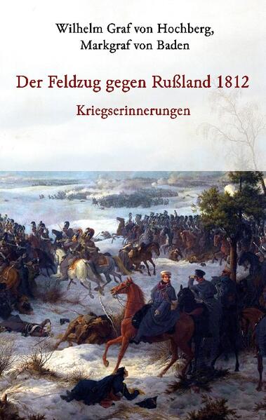 Der Feldzug gegen Rußland 1812 - Kriegserinnerungen | Markgraf von Baden Graf von Hochberg