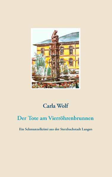 Der Tote am Vierröhrenbrunnen Ein Schmunzelkrimi aus der Sterzbachstadt Langen | Carla Wolf