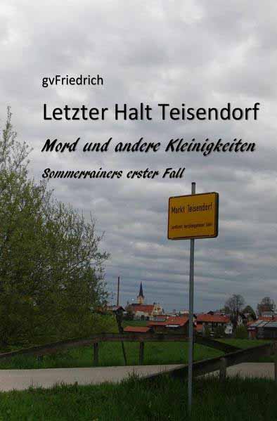 Letzter Halt Teisendorf Mord und andere Kleinigkeiten Sommerrainers erster Fall | gv Friedrich