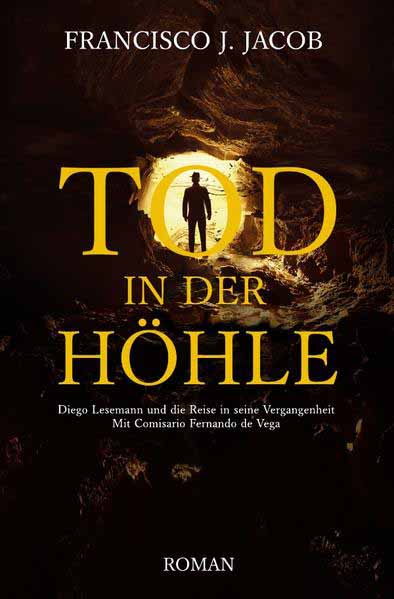 TOD IN DER HÖHLE Diego Lesemann und die Reise in seine Vergangenheit - Mit Comisario Fernando de Vega | Francisco J. Jacob