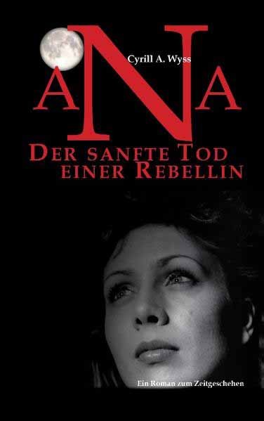 Ana. Der sanfte Tod einer Rebellin Der Roman zum Bildungswesen einer Erfolgsgesellschaft und der plötzlichen Ausbreitung von ADHS | Cyrill A. Wyss