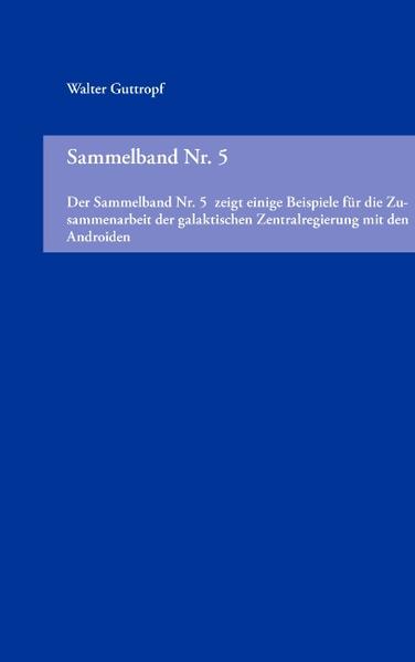 Der Sammelband Nr. 5 fasst die fünf zuletzt erschienenen Buchthemen zusammen. Er zeigt vor allen Dingen die gute Zusammenarbeit mit der galaktischen Zentralregierung (GALZ). Die fünf Beispiele zeigen, wie die Androiden arbeiten. Der Leser sollte beachten, dass die gewählten Beispiele auch unsere Probleme sind.