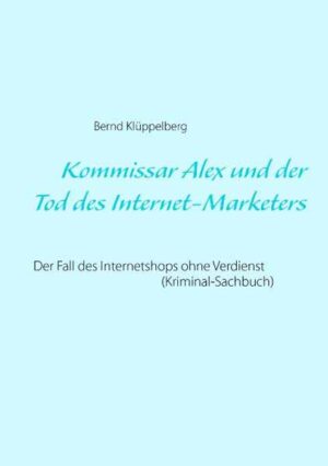 Kommissar Alex und der Tod des Internet-Marketers Der Fall des Internetshops ohne Verdienst (Kriminal-Sachbuch) | Bernd Klüppelberg