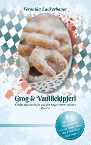 Grog & Vanillekipferl Kriminalgeschichten aus der bayerischen Provinz - Band 4 | Veronika Lackerbauer