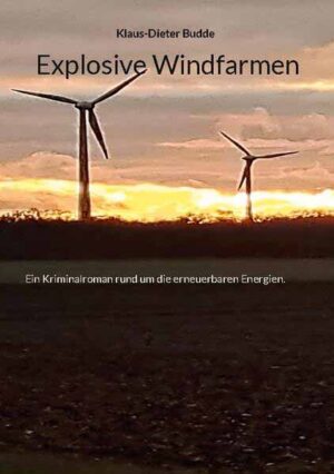 Explosive Windfarmen Ein Kriminalroman rund um die erneuerbaren Energien. | Klaus-Dieter Budde