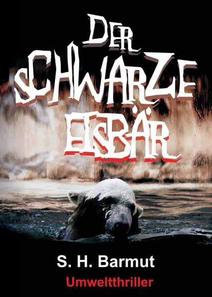 Der schwarze Eisbär Umweltthriller | S. H. Barmut