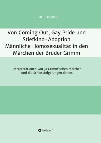 Von Coming Out, Gay Pride und Stiefkind-Adoption - Männliche Homosexualität in den Märchen der Brüder Grimm 3: Interpretationen von 31 Grimm'schen Märchen und die Schlussfolgerungen daraus | Bundesamt für magische Wesen