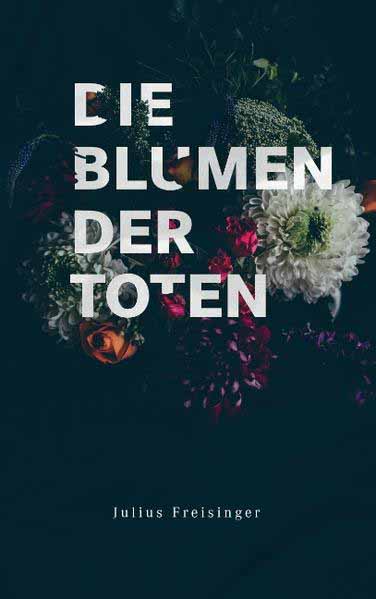 Die Blumen der Toten | Julius Freisinger