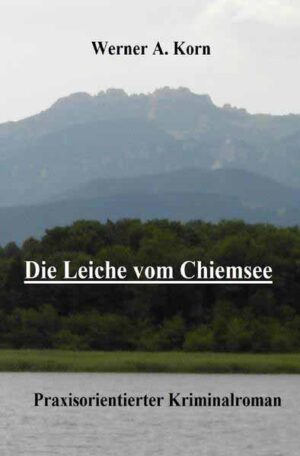 Die Leiche vom Chiemsee Praxisorientierter Kriminalroman | Werner A. Korn