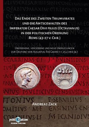 Das Ende des zweiten Triumvirates und die Amtsgewalten des Imperator Caesar Divi filius (Octavianus) in der politischen Ordnung Roms (43-27 v. Chr.) | Andreas Zack