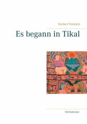 Es begann in Tikal Ein nervenaufreibender Reisekrimi | Herbert Freistein