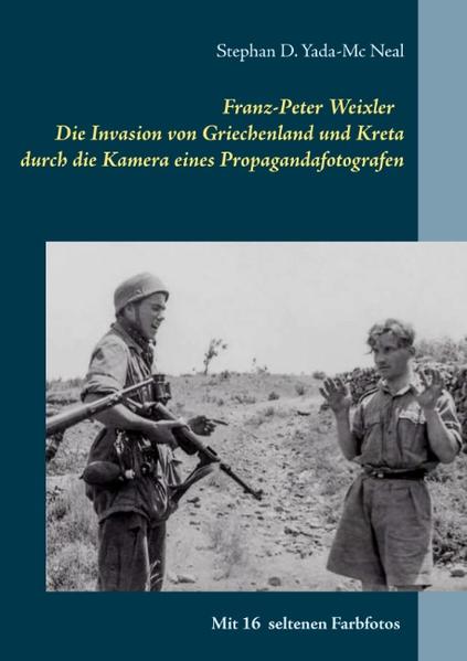 Franz-Peter Weixler - Die Invasion von Griechenland und Kreta durch die Kamera eines Propagandafotografen | Bundesamt für magische Wesen