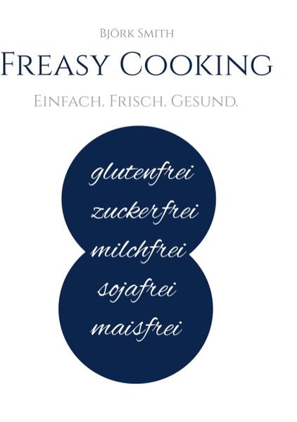 Glutenfrei. Milchfrei. Zuckerfrei. Sojafrei. Maisfrei. Eine Sammlung leckerer Rezepte, basierend auf natürlichen Zutaten und einfach umzusetzen. Freasy Cooking - Einfach für jeden (Tag)!