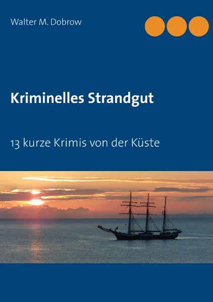 Kriminelles Strandgut 13 kurze Krimis von der Küste | Walter M. Dobrow