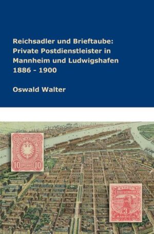 Reichsadler und Brieftaube Private Postdienstleister in Mannheim und Ludwigshafen 1886 - 1900 | Oswald Walter