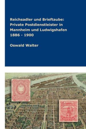 Reichsadler und Brieftaube Private Postdienstleister in Mannheim und Ludwigshafen 1886 - 1900 | Oswald Walter