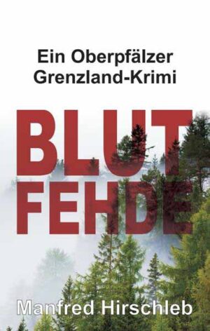 Blutfehde Ein Oberpfälzer Grenzland-Krimi | Manfred Hirschleb