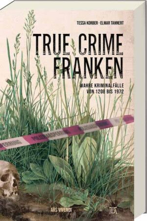 True Crime Franken Wahre Kriminalfälle von 1208 bis 1972 | Tessa Korber und Elmar Tannert