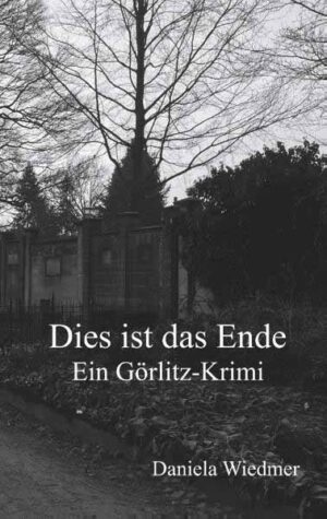 Dies ist das Ende Ein Görlitz-Krimi | Daniela Wiedmer