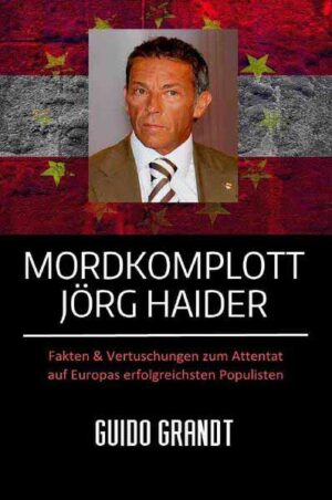 Mordkomplott Jörg Haider Fakten & Vertuschungen zum Attentat auf Europas erfolgreichsten Populisten | Guido Grandt