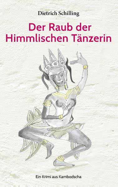 Der Raub der Himmlischen Tänzerin Ein Krimi aus Kambodscha | Dietrich Schilling