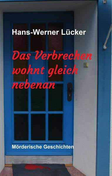 Das Verbrechen wohnt gleich nebenan Mörderische Geschichten | Hans-Werner Lücker