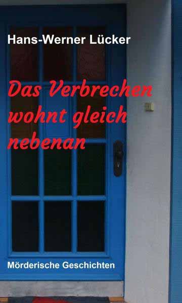 Das Verbrechen wohnt gleich nebenan Mörderische Geschichten | Hans-Werner Lücker