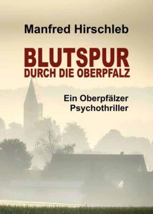 Blutspur durch die Oberpfalz Ein Oberpfälzer Psychothriller | Manfred Hirschleb
