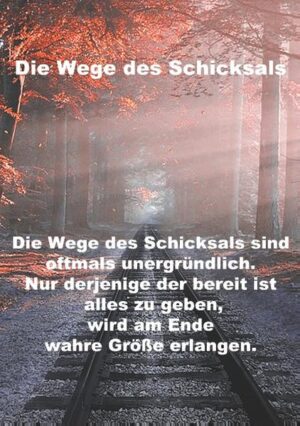 Die Wege des Schicksals sind oftmals unergründlich. Nur derjenige der bereit ist alles zu geben, wird am Ende wahre Größe erlangen.