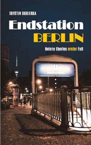 Endstation Berlin Helene Eberles erster Fall | Torsten Siekierka