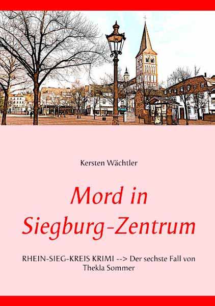 Mord in Siegburg-Zentrum RHEIN-SIEG-KREIS KRIMI --> Der sechste Fall von Thekla Sommer | Kersten Wächtler