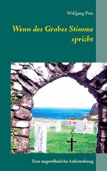 Wenn des Grabes Stimme spricht Eine ungewöhnliche Auferstehung | Wolfgang Pein