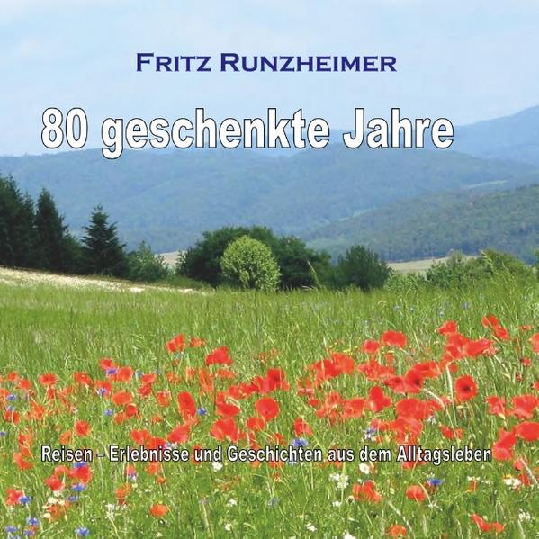 Reisen - Erlebnisse und Geschichten aus dem Alltagsleben zur Erinnerung an meinen 80igsten Geburtstag am 13. April 2020